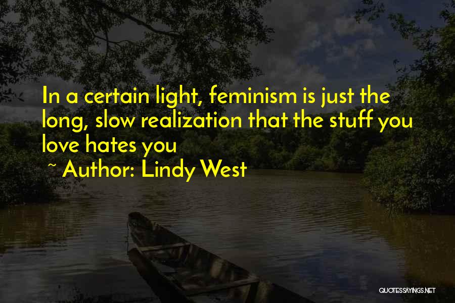 Lindy West Quotes: In A Certain Light, Feminism Is Just The Long, Slow Realization That The Stuff You Love Hates You