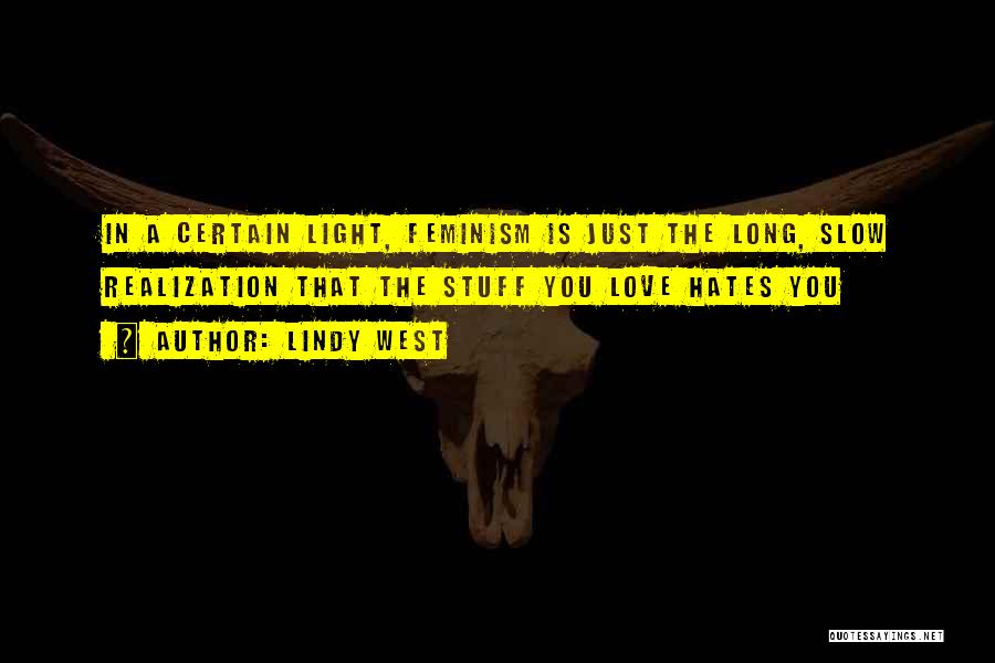 Lindy West Quotes: In A Certain Light, Feminism Is Just The Long, Slow Realization That The Stuff You Love Hates You