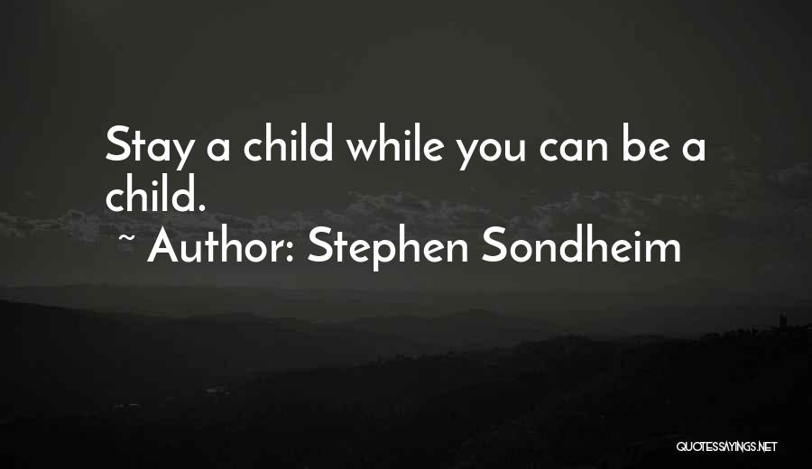 Stephen Sondheim Quotes: Stay A Child While You Can Be A Child.