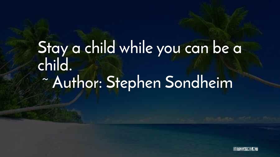 Stephen Sondheim Quotes: Stay A Child While You Can Be A Child.