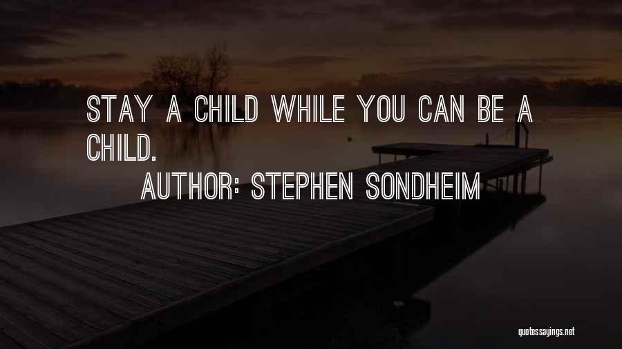 Stephen Sondheim Quotes: Stay A Child While You Can Be A Child.