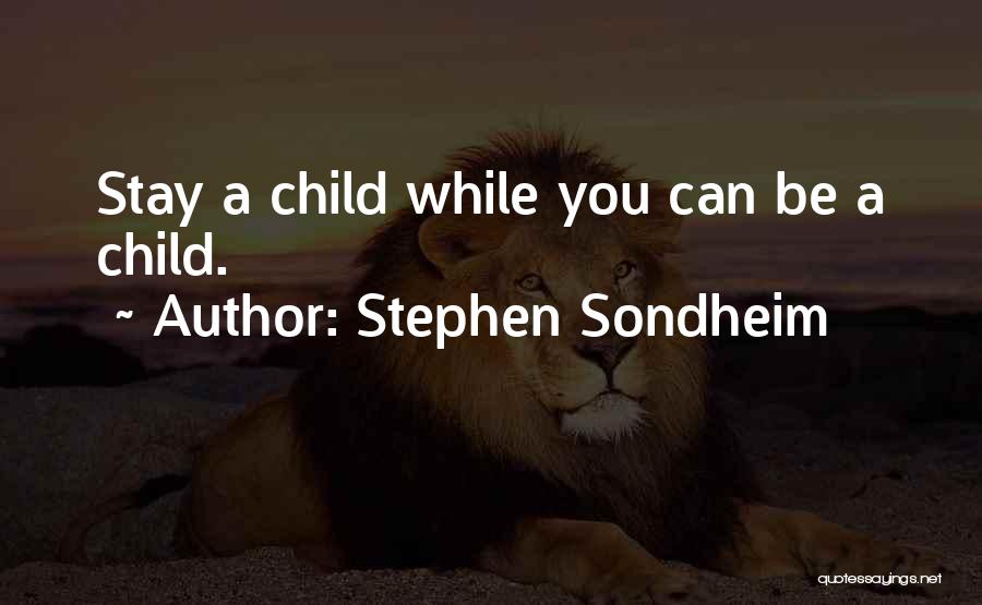 Stephen Sondheim Quotes: Stay A Child While You Can Be A Child.