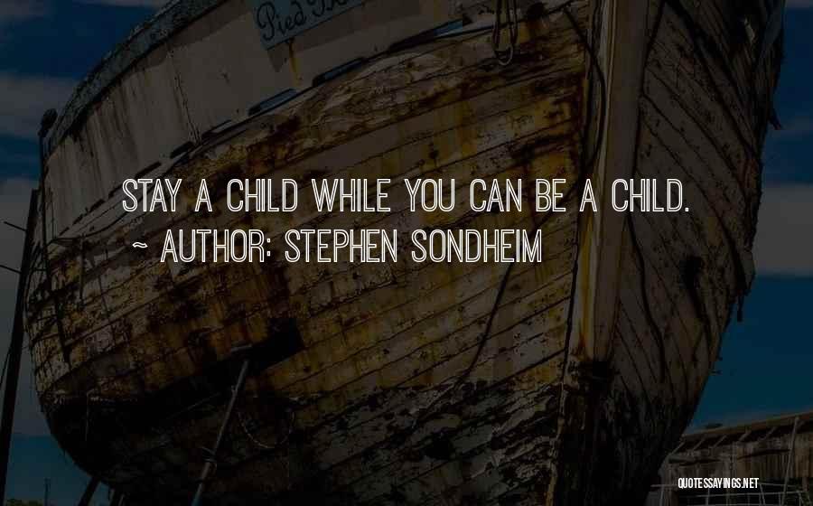 Stephen Sondheim Quotes: Stay A Child While You Can Be A Child.