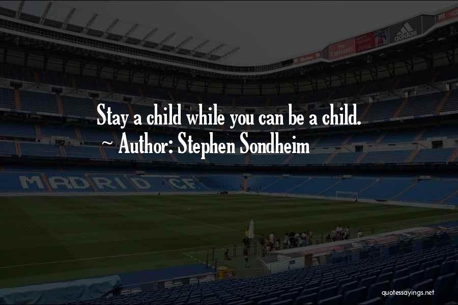 Stephen Sondheim Quotes: Stay A Child While You Can Be A Child.