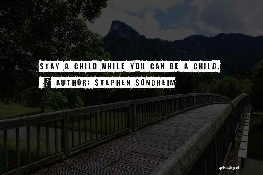 Stephen Sondheim Quotes: Stay A Child While You Can Be A Child.