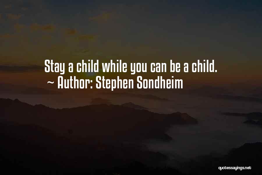 Stephen Sondheim Quotes: Stay A Child While You Can Be A Child.