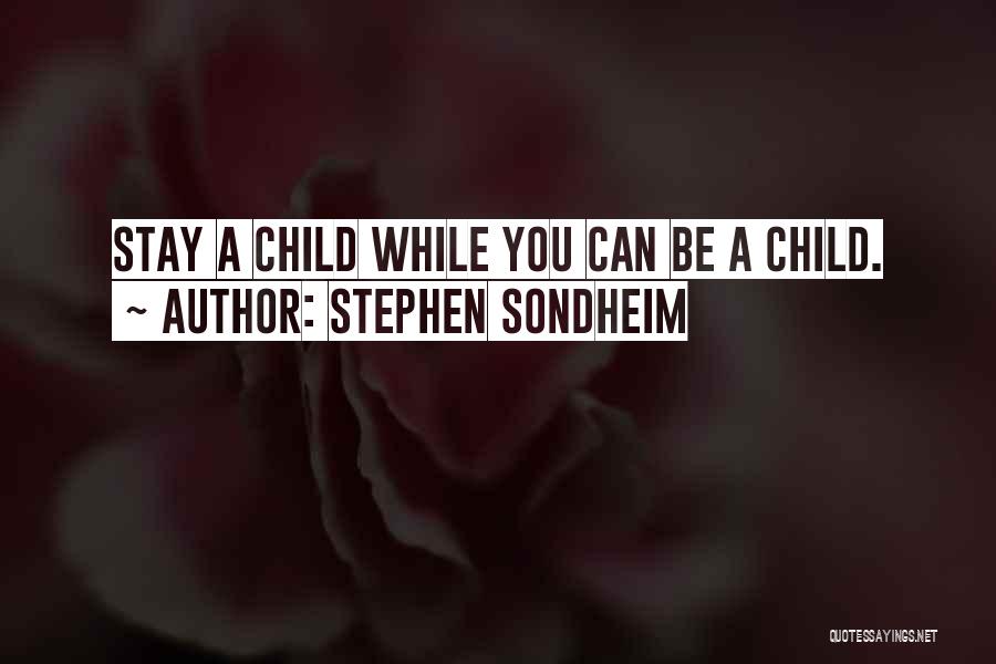 Stephen Sondheim Quotes: Stay A Child While You Can Be A Child.