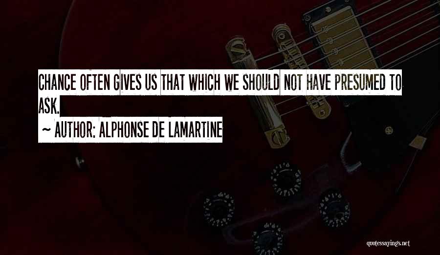 Alphonse De Lamartine Quotes: Chance Often Gives Us That Which We Should Not Have Presumed To Ask.