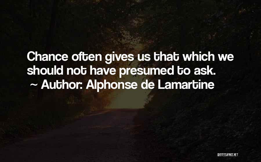 Alphonse De Lamartine Quotes: Chance Often Gives Us That Which We Should Not Have Presumed To Ask.