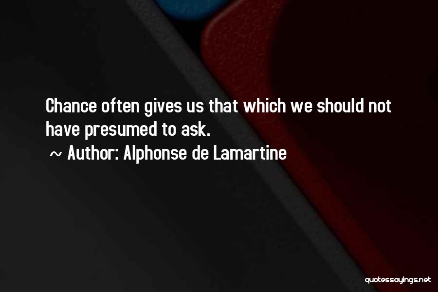 Alphonse De Lamartine Quotes: Chance Often Gives Us That Which We Should Not Have Presumed To Ask.