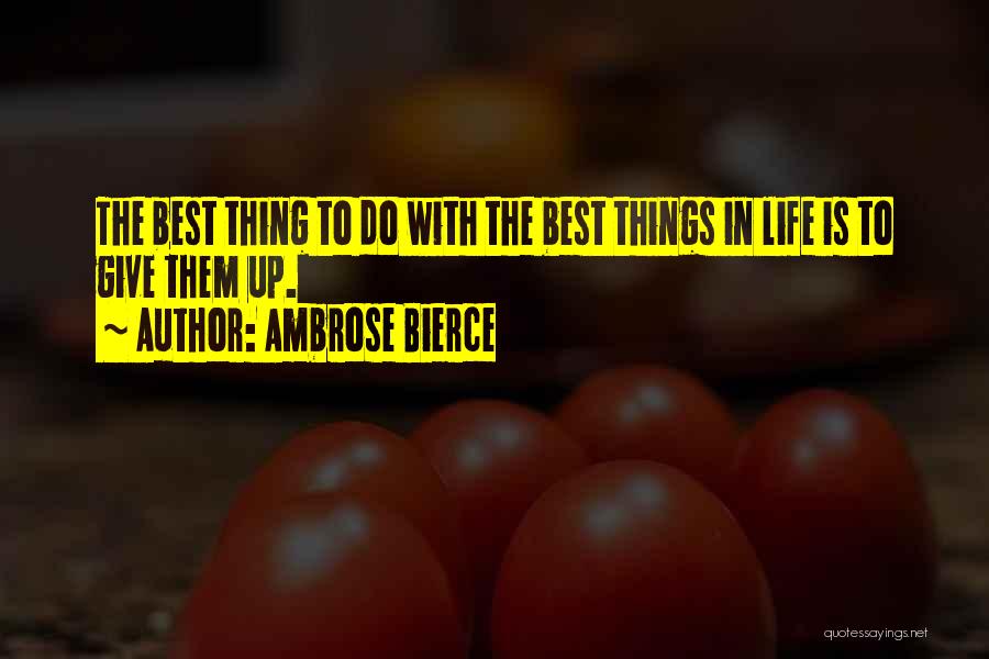 Ambrose Bierce Quotes: The Best Thing To Do With The Best Things In Life Is To Give Them Up.