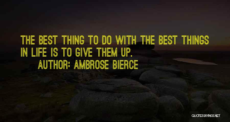 Ambrose Bierce Quotes: The Best Thing To Do With The Best Things In Life Is To Give Them Up.