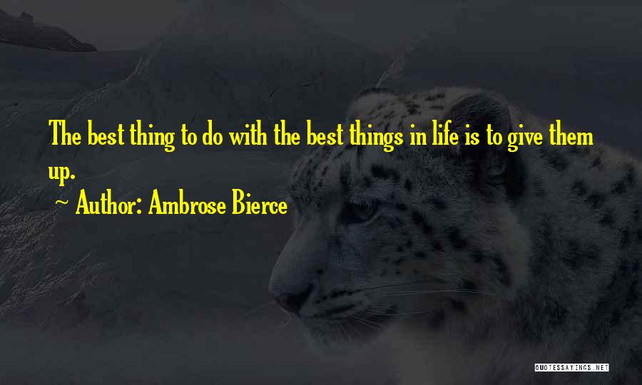 Ambrose Bierce Quotes: The Best Thing To Do With The Best Things In Life Is To Give Them Up.