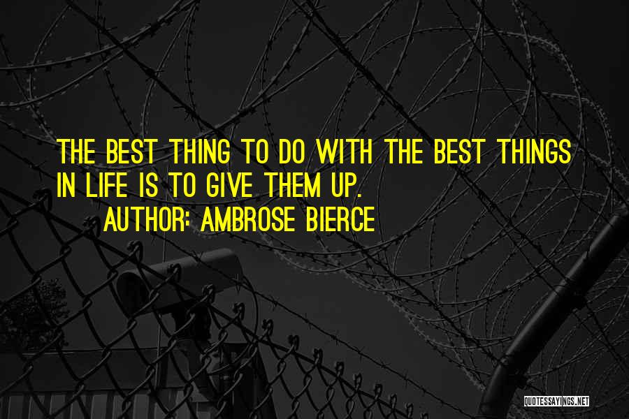 Ambrose Bierce Quotes: The Best Thing To Do With The Best Things In Life Is To Give Them Up.