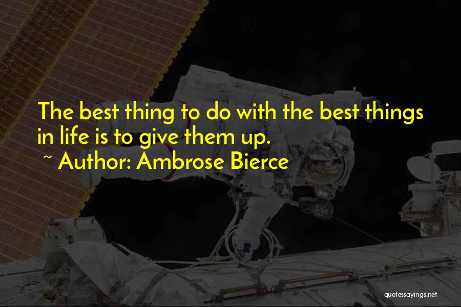 Ambrose Bierce Quotes: The Best Thing To Do With The Best Things In Life Is To Give Them Up.