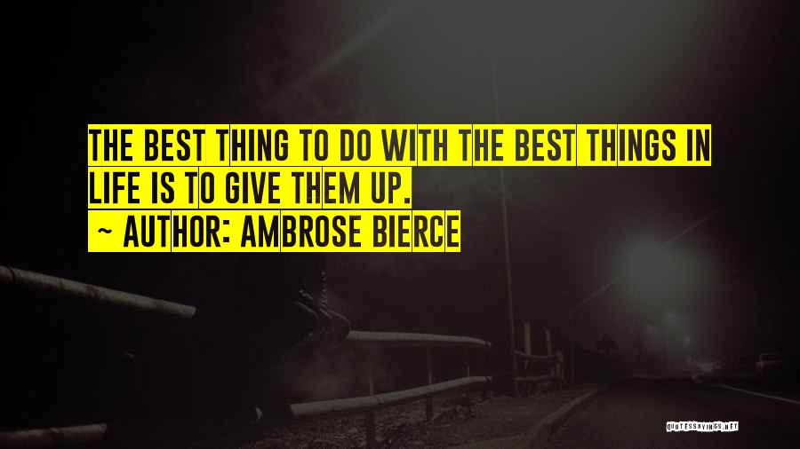 Ambrose Bierce Quotes: The Best Thing To Do With The Best Things In Life Is To Give Them Up.