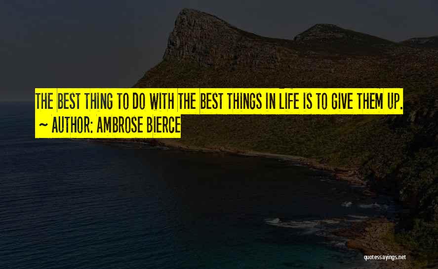 Ambrose Bierce Quotes: The Best Thing To Do With The Best Things In Life Is To Give Them Up.