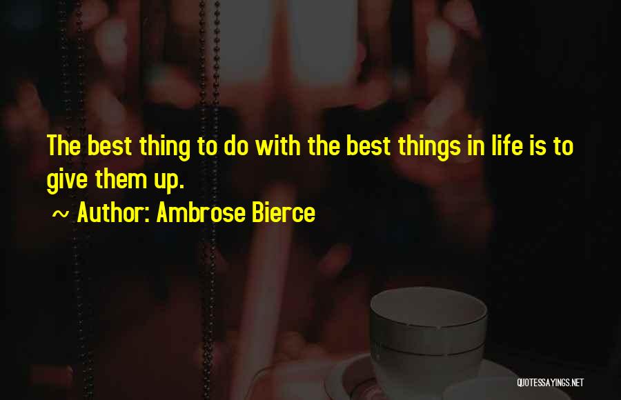 Ambrose Bierce Quotes: The Best Thing To Do With The Best Things In Life Is To Give Them Up.