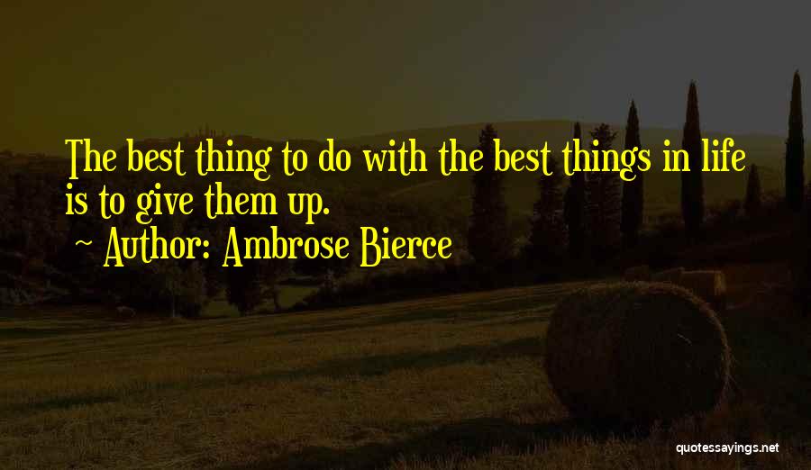 Ambrose Bierce Quotes: The Best Thing To Do With The Best Things In Life Is To Give Them Up.