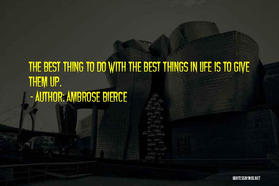 Ambrose Bierce Quotes: The Best Thing To Do With The Best Things In Life Is To Give Them Up.