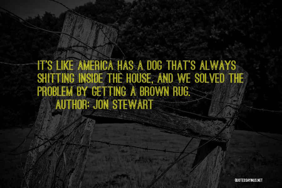 Jon Stewart Quotes: It's Like America Has A Dog That's Always Shitting Inside The House, And We Solved The Problem By Getting A