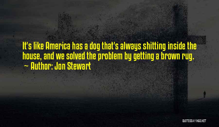 Jon Stewart Quotes: It's Like America Has A Dog That's Always Shitting Inside The House, And We Solved The Problem By Getting A