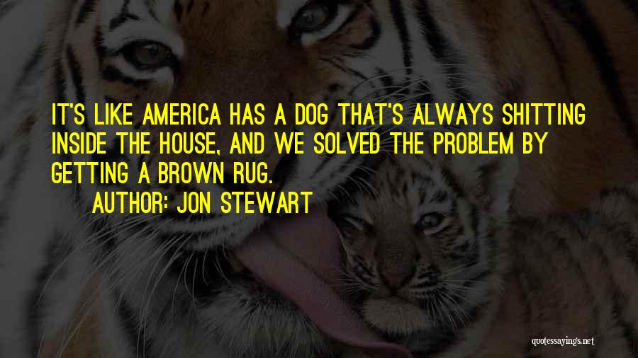 Jon Stewart Quotes: It's Like America Has A Dog That's Always Shitting Inside The House, And We Solved The Problem By Getting A