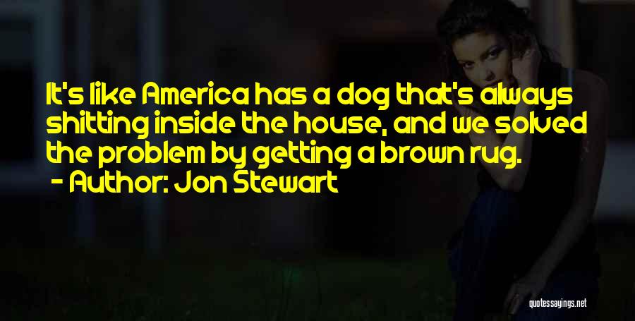 Jon Stewart Quotes: It's Like America Has A Dog That's Always Shitting Inside The House, And We Solved The Problem By Getting A