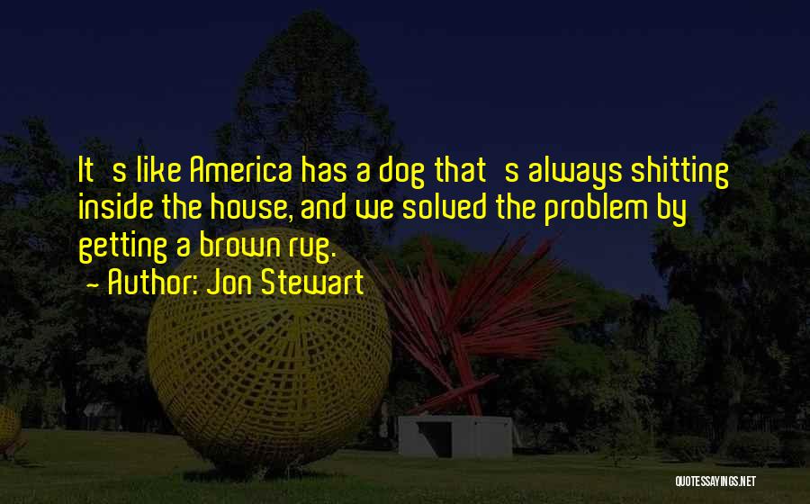Jon Stewart Quotes: It's Like America Has A Dog That's Always Shitting Inside The House, And We Solved The Problem By Getting A