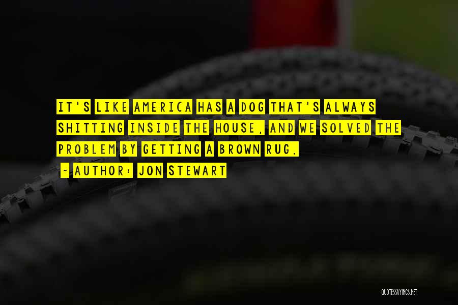 Jon Stewart Quotes: It's Like America Has A Dog That's Always Shitting Inside The House, And We Solved The Problem By Getting A
