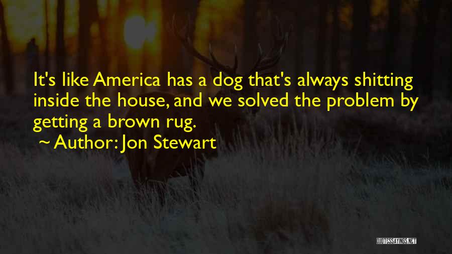 Jon Stewart Quotes: It's Like America Has A Dog That's Always Shitting Inside The House, And We Solved The Problem By Getting A