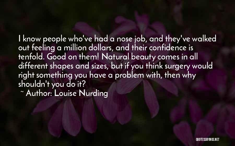 Louise Nurding Quotes: I Know People Who've Had A Nose Job, And They've Walked Out Feeling A Million Dollars, And Their Confidence Is