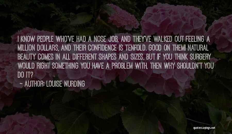 Louise Nurding Quotes: I Know People Who've Had A Nose Job, And They've Walked Out Feeling A Million Dollars, And Their Confidence Is