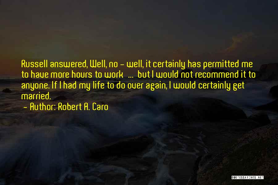 Robert A. Caro Quotes: Russell Answered, Well, No - Well, It Certainly Has Permitted Me To Have More Hours To Work ... But I