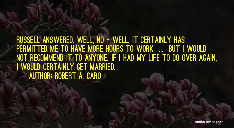 Robert A. Caro Quotes: Russell Answered, Well, No - Well, It Certainly Has Permitted Me To Have More Hours To Work ... But I
