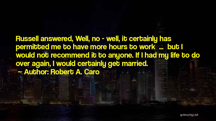 Robert A. Caro Quotes: Russell Answered, Well, No - Well, It Certainly Has Permitted Me To Have More Hours To Work ... But I