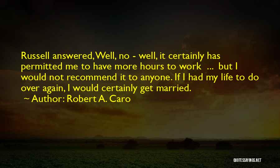 Robert A. Caro Quotes: Russell Answered, Well, No - Well, It Certainly Has Permitted Me To Have More Hours To Work ... But I