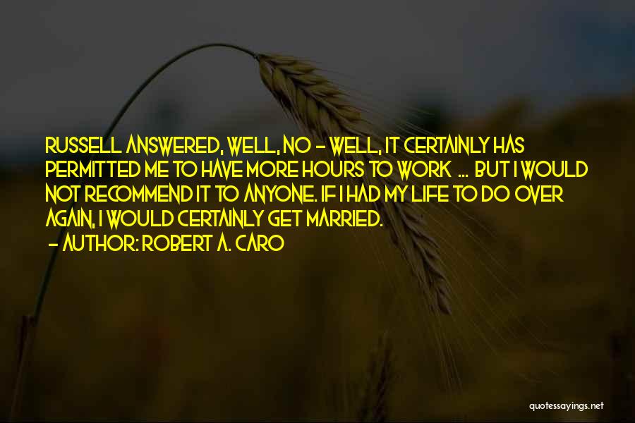 Robert A. Caro Quotes: Russell Answered, Well, No - Well, It Certainly Has Permitted Me To Have More Hours To Work ... But I