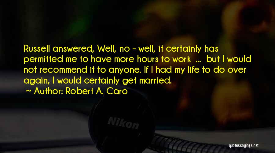 Robert A. Caro Quotes: Russell Answered, Well, No - Well, It Certainly Has Permitted Me To Have More Hours To Work ... But I