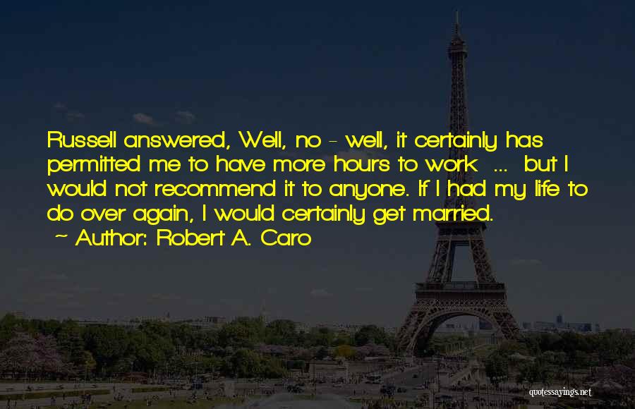 Robert A. Caro Quotes: Russell Answered, Well, No - Well, It Certainly Has Permitted Me To Have More Hours To Work ... But I