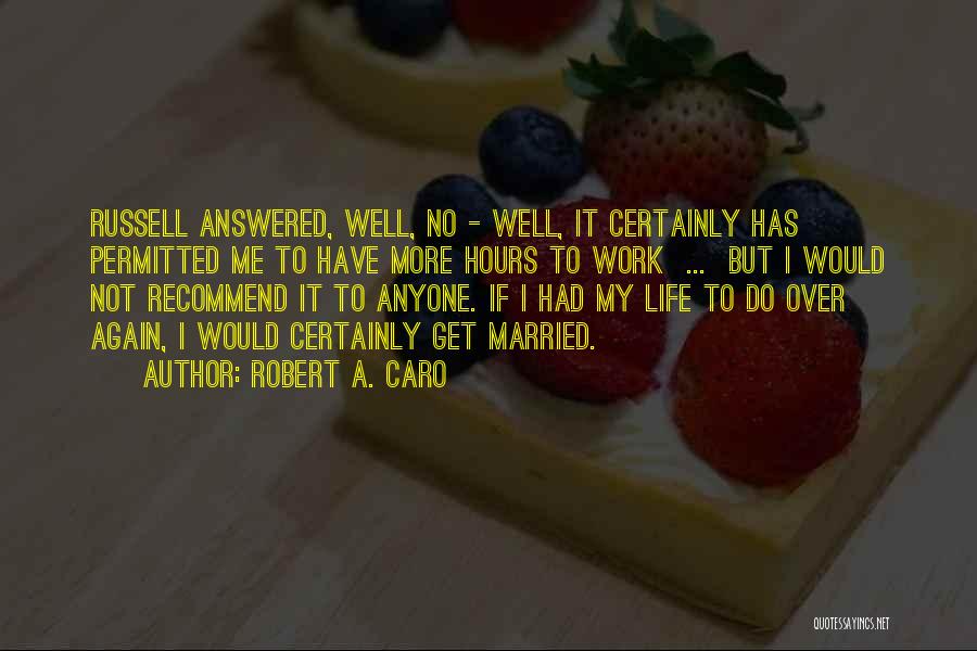 Robert A. Caro Quotes: Russell Answered, Well, No - Well, It Certainly Has Permitted Me To Have More Hours To Work ... But I