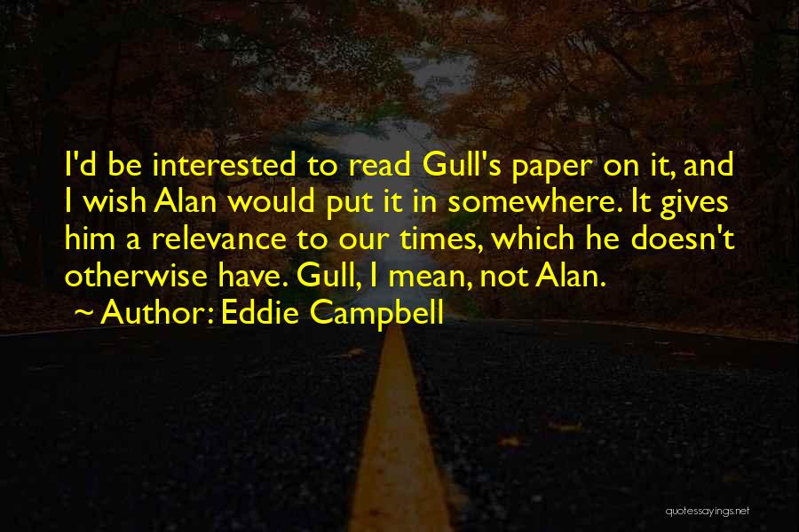 Eddie Campbell Quotes: I'd Be Interested To Read Gull's Paper On It, And I Wish Alan Would Put It In Somewhere. It Gives