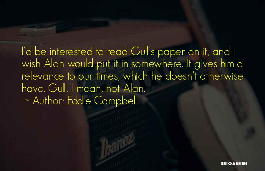 Eddie Campbell Quotes: I'd Be Interested To Read Gull's Paper On It, And I Wish Alan Would Put It In Somewhere. It Gives