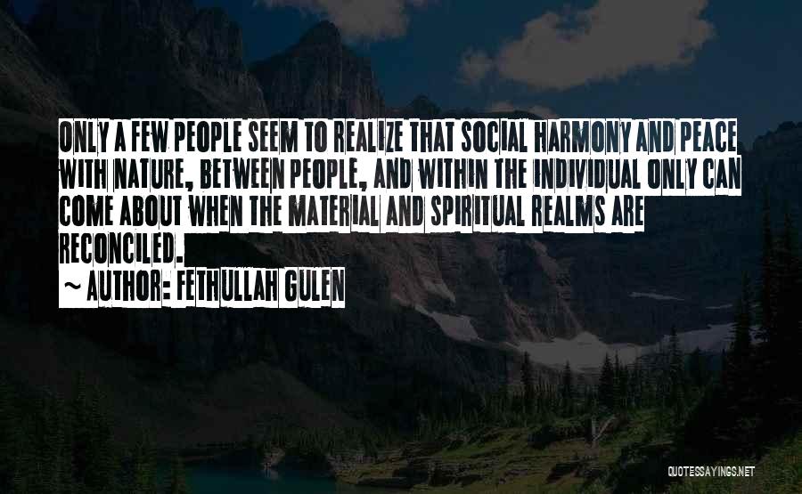 Fethullah Gulen Quotes: Only A Few People Seem To Realize That Social Harmony And Peace With Nature, Between People, And Within The Individual