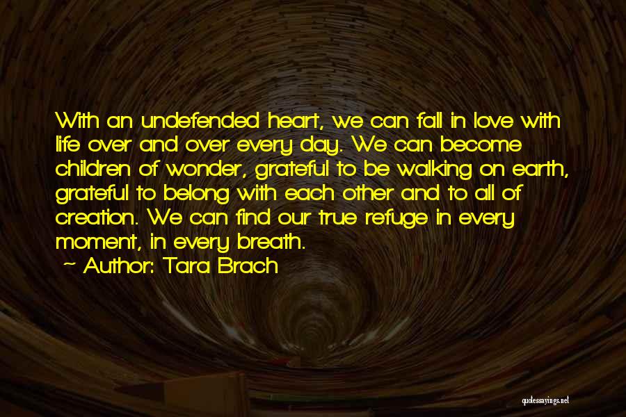 Tara Brach Quotes: With An Undefended Heart, We Can Fall In Love With Life Over And Over Every Day. We Can Become Children