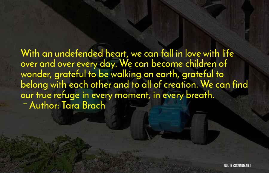 Tara Brach Quotes: With An Undefended Heart, We Can Fall In Love With Life Over And Over Every Day. We Can Become Children