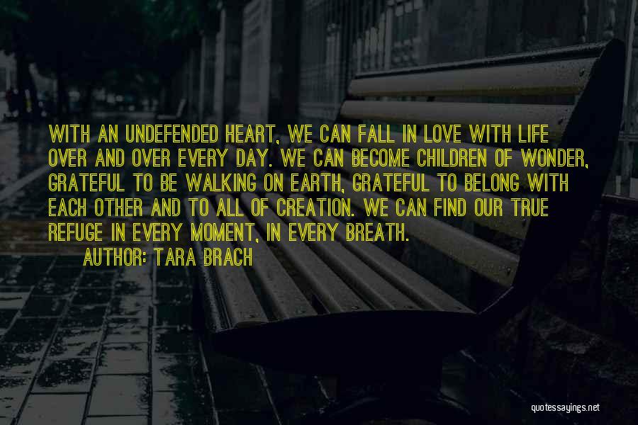 Tara Brach Quotes: With An Undefended Heart, We Can Fall In Love With Life Over And Over Every Day. We Can Become Children