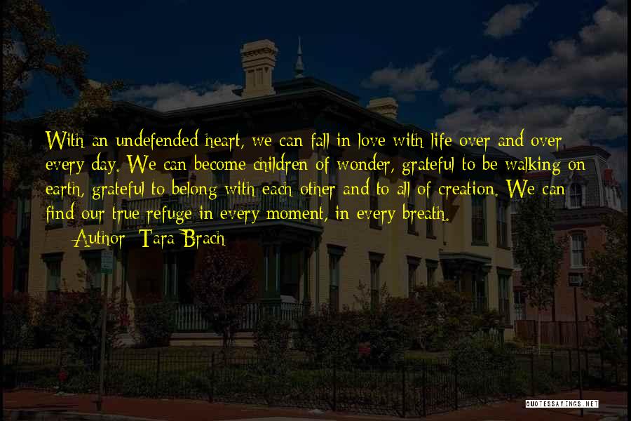 Tara Brach Quotes: With An Undefended Heart, We Can Fall In Love With Life Over And Over Every Day. We Can Become Children