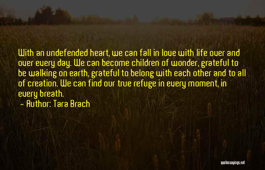 Tara Brach Quotes: With An Undefended Heart, We Can Fall In Love With Life Over And Over Every Day. We Can Become Children