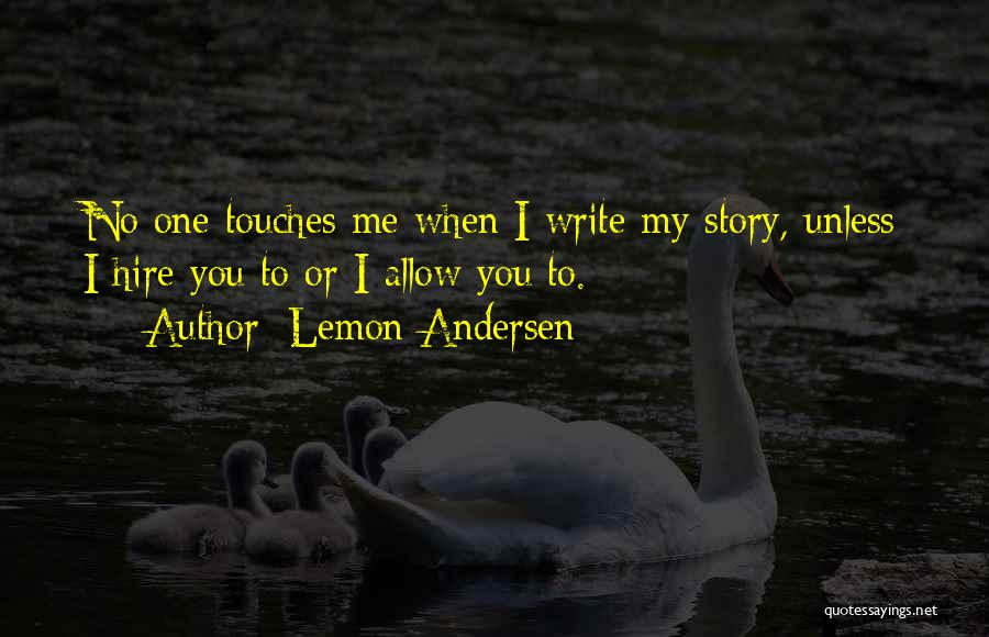 Lemon Andersen Quotes: No One Touches Me When I Write My Story, Unless I Hire You To Or I Allow You To.